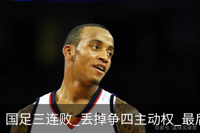 国足三连败 丢掉争四主动权 最后两场必须全胜